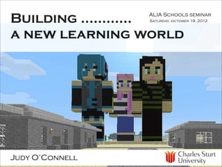 Building ............
                 ALIA Schools seminar
                 Saturday, october 19, 2012



a new learning world




Judy O’Connell
 