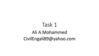Task 1 
Ali A Mohammed 
CivilEngali89@yahoo.com 
 
