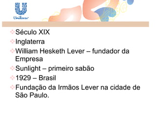 Século XIX Inglaterra William Hesketh Lever – fundador da  Empresa  Sunlight – primeiro sabão 1929 – Brasil Fundação da Irmãos Lever na cidade de São Paulo.  
