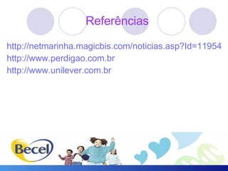 Referências http://netmarinha.magicbis.com/noticias.asp?Id=11954 http://www.perdigao.com.br http://www.unilever.com.br 