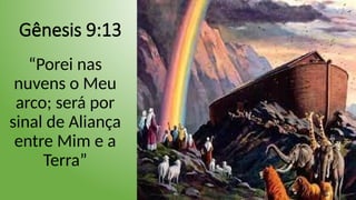 Gênesis 9:13
“Porei nas
nuvens o Meu
arco; será por
sinal de Aliança
entre Mim e a
Terra”
 