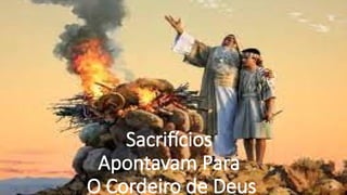 Sacrifícios
Apontavam Para
O Cordeiro de Deus
 