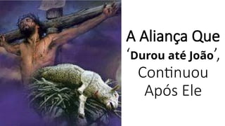 A Aliança Que
‘Durou até João’,
Continuou
Após Ele
 