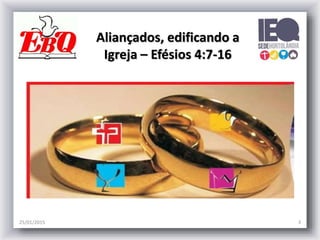 25/01/2015 3
Aliançados, edificando a
Igreja – Efésios 4:7-16
 