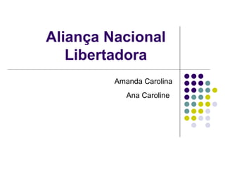 Aliança Nacional 
Libertadora 
Amanda Carolina 
Ana Caroline 
 
