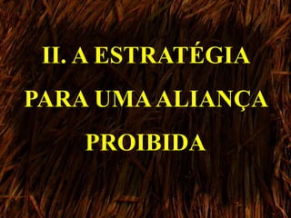 II. A ESTRATÉGIA
PARA UMAALIANÇA
PROIBIDA
 