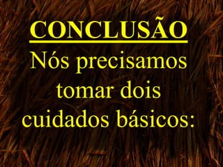 CONCLUSÃO
Nós precisamos
tomar dois
cuidados básicos:
 