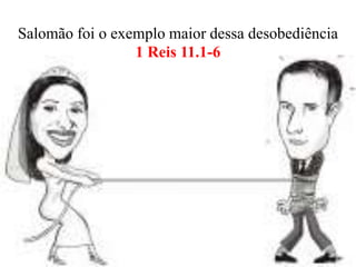 Salomão foi o exemplo maior dessa desobediência
1 Reis 11.1-6
 