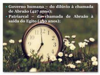 • Governo humano – do dilúvio à chamada
de Abraão (427 anos);
• Patriarcal – da chamada de Abraão à
saída do Egito (430 anos);
 