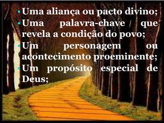 •Uma aliança ou pacto divino;
•Uma palavra-chave que
revela a condição do povo;
•Um personagem ou
acontecimento proeminente;
•Um propósito especial de
Deus;
 