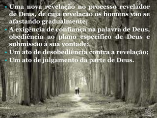 • Uma nova revelação no processo revelador
de Deus, de cuja revelação os homens vão se
afastando gradualmente;
• A exigência de confiança na palavra de Deus,
obediência ao plano específico de Deus e
submissão à sua vontade;
• Um ato de desobediência contra a revelação;
• Um ato de julgamento da parte de Deus.
 