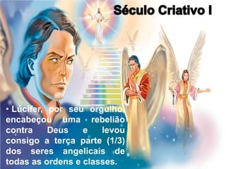 • Lúcifer, por seu orgulho,
encabeçou uma rebelião
contra Deus e levou
consigo a terça parte (1/3)
dos seres angelicais de
todas as ordens e classes.
 