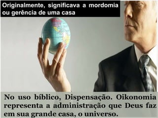 No uso bíblico, Dispensação. Oikonomia
representa a administração que Deus faz
em sua grande casa, o universo.
Originalmente, significava a mordomia
ou gerência de uma casa
 
