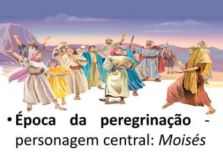 •Época da peregrinação -
personagem central: Moisés
 