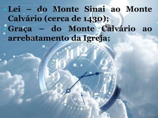 • Lei – do Monte Sinai ao Monte
Calvário (cerca de 1430);
• Graça – do Monte Calvário ao
arrebatamento da Igreja;
 