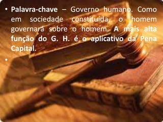 • Palavra-chave – Governo humano. Como
em sociedade constituída, o homem
governará sobre o homem. A mais alta
função do G. H. é o aplicativo da Pena
Capital.
•
 