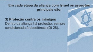 Em cada etapa da aliança com Israel os aspectos
principais são:
3) Proteção contra os inimigos
Dentro da aliança há proteção, sempre
condicionada à obediência (Dt 28).
 