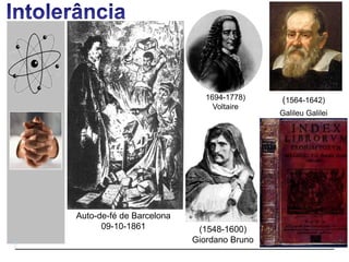 (1564-1642)
Galileu Galilei
1694-1778)
Voltaire
(1548-1600)
Giordano Bruno
Auto-de-fé de Barcelona
09-10-1861
 