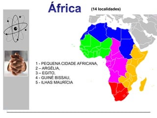 (14 localidades)
1 - PEQUENA CIDADE AFRICANA,
2 – ARGÉLIA,
3 – EGITO,
4 - GUINÉ BISSAU,
5 - ILHAS MAURÍCIA
 