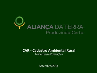 CAR - Cadastro Ambiental Rural Pespectivas e Precauções Setembro/2014  