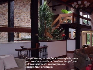 Espaços nobres, instalações e tecnologia de ponta
para eventos e reuniões e “business lounge” para
entrecruzamento de conhecimentos e
oportunidades de negócios
 