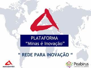 PLATAFORMA
   “Minas é Inovação”

“ REDE PARA INOVAÇÃO “
 