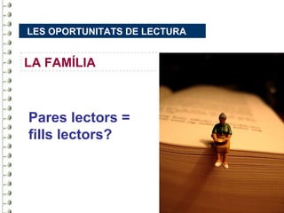 LES OPORTUNITATS DE LECTURA


LA FAMÍLIA



Pares lectors =
fills lectors?
 