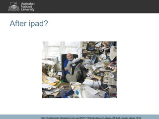After ipad?

http://politicsjob.blogspot.com.au/2011/10/look-like-pro-clear-off-that-messy-desk.html

 
