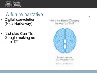 A future narrative
• Digital coevolution
(Nick Harkaway)
• Nicholas Carr “Is
Google making us
stupid?”

 