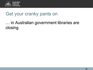 Get your cranky pants on
… in Australian government libraries are
closing

26

 