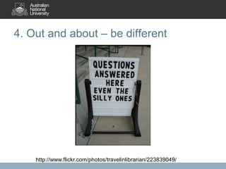 4. Out and about – be different

http://www.flickr.com/photos/travelinlibrarian/223839049/

 