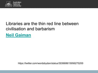 Libraries are the thin red line between
civilisation and barbarism
Neil Gaiman

https://twitter.com/wordsbydan/status/303668615956275200

 