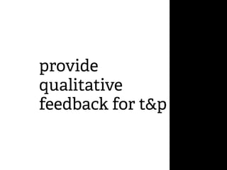 provide
qualitative
feedback for t&p
 