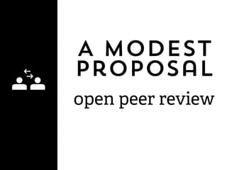 A Modest
proposal
open peer review
 