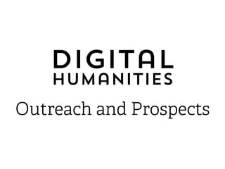 Digital
Humanities
Outreach and Prospects
 