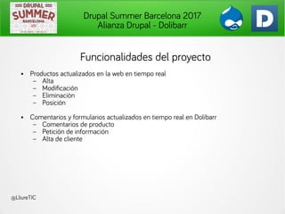 Drupal Summer Barcelona 2017
Alianza Drupal - Dolibarr
@LliureTIC
Funcionalidades del proyecto
● Productos actualizados en...