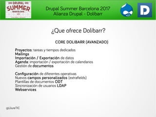 Drupal Summer Barcelona 2017
Alianza Drupal - Dolibarr
@LliureTIC
¿Que ofrece Dolibarr?
CORE DOLIBARR (AVANZADO)
Proyectos...