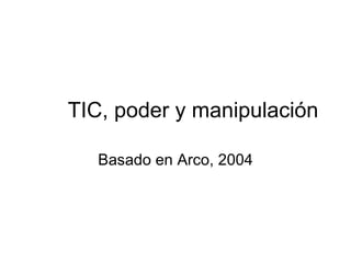 TIC, poder y manipulación Basado en Arco, 2004 