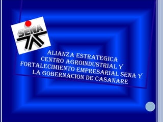 ALIANZA ESTRATEGICA CENTRO AGROINDUSTRIAL Y FORTALECIMIENTO EMPRESARIAL SENA Y LA GOBERNACION DE CASANARE 