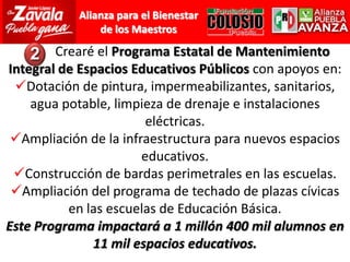 	Crearé el Programa Estatal de Mantenimiento Integral de Espacios Educativos Públicos con apoyos en: Dotación de pintura, impermeabilizantes, sanitarios, agua potable, limpieza de drenaje e instalaciones eléctricas.