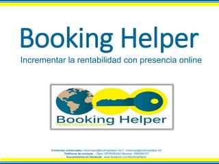 Booking Helper
Incrementar la rentabilidad con presencia online
Contactos comerciales: maryrosero@bookinghelper.net // rmoscoso@bookinghelper.net
Teléfonos de contacto : Claro: 0979938244// Movistar: 0995094751
Encuéntranos en facebook: www.facebook.com/BookingHelper
 