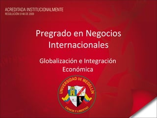 Pregrado en Negocios
   Internacionales
Globalización e Integración
        Económica
 
