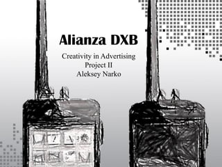 Alianza DXB
Creativity in Advertising
Project II
Aleksey Narko

 