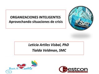ORGANIZACIONES INTELIGENTES
Aprovechando situaciones de crisis
Leticia Artiles Visbal, PhD
Tialda Veldman, SMC
 