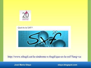 José María Olayo olayo.blogspot.com
http://www.xfragil.cat/la-sindrome-x-fragil/que-es-la-sxf/?lang=ca
 
