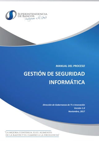 MANUAL DEL PROCESO
GESTIÓN DE SEGURIDAD
INFORMÁTICA
Dirección de Gobernanza de TI e Innovación
Versión 1.0
Noviembre, 2017
 