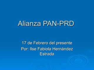 Alianza PAN-PRD  17 de Febrero del presente Por: Ilse Fabiola Hernández Estrada 