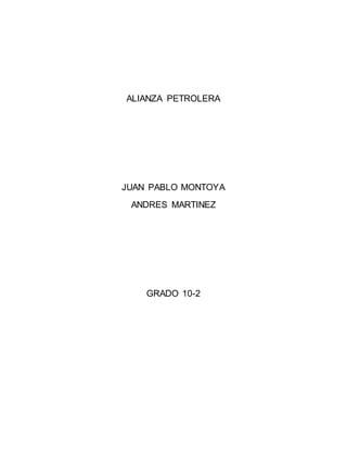 ALIANZA PETROLERA
JUAN PABLO MONTOYA
ANDRES MARTINEZ
GRADO 10-2
 