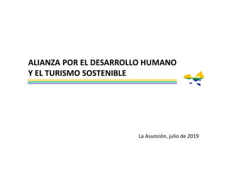 ALIANZA POR EL DESARROLLO HUMANO
Y EL TURISMO SOSTENIBLE
La Asunción, julio de 2019
 