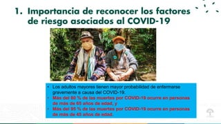 1. Importancia de reconocer los factores
de riesgo asociados al COVID-19
• Los adultos mayores tienen mayor probabilidad d...